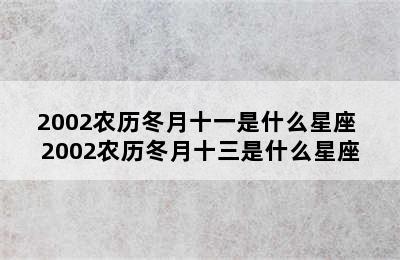 2002农历冬月十一是什么星座 2002农历冬月十三是什么星座